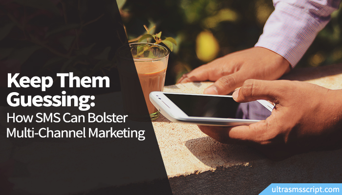 Keep Them Guessing: How SMS Can Bolster Multi-Channel Marketing